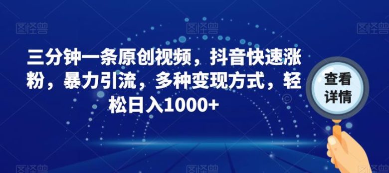三分钟一条原创视频，抖音快速涨粉，暴力引流，多种变现方式，轻松日入1000+【揭秘】(揭秘抖音快速涨粉与变现的秘诀)