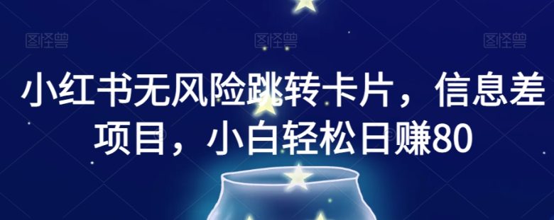 小红书无风险跳转卡片,信息差项目,小白轻松日赚800【揭秘】(揭秘小红书无风险跳转卡片项目,轻松实现日赚800元)
