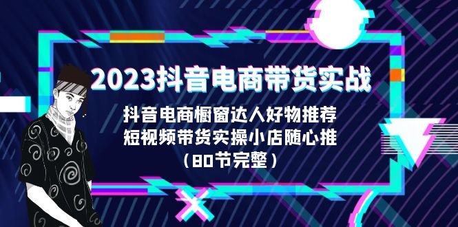 2023抖音电商带货实战，橱窗达人好物推荐，实操小店随心推（80节完整）(全面掌握抖音电商带货秘诀从选品到投放，一站式解决所有问题)