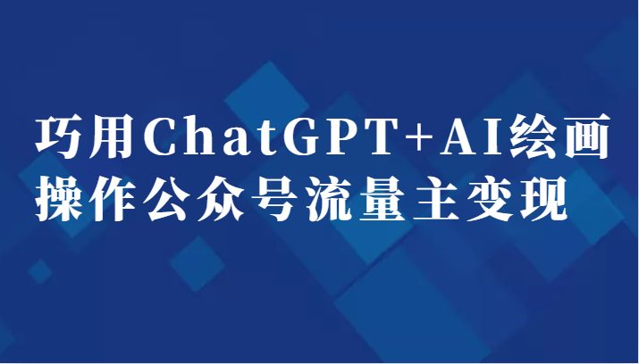 巧用ChatGPT+AI绘画操作公众号流量主变现副业分享课(“掌握ChatGPT+AI绘画，轻松开启公众号流量主变现之路”)