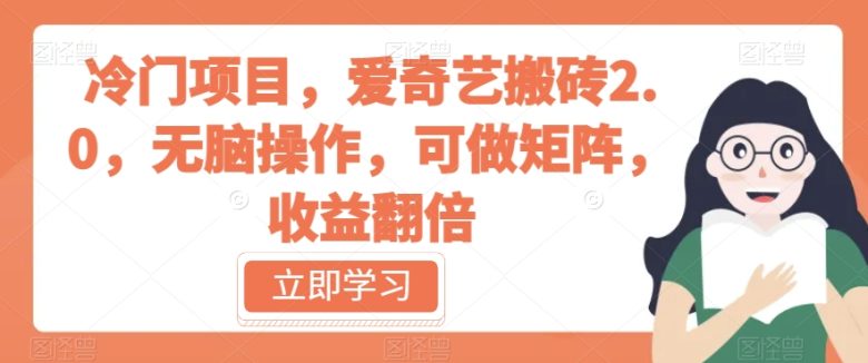 冷门项目，爱奇艺搬砖2.0，无脑操作，可做矩阵，收益翻倍【揭秘】(揭秘爱奇艺搬砖2.0无脑操作，月入过万不是梦)