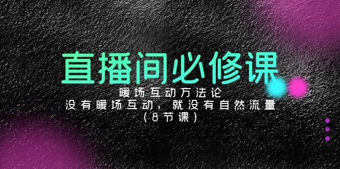 直播间必修课:暖场互动方法论,没有暖场互动,就没有自然流量(8节课) 直播间必修课:暖场互动方法论,没有暖场互动,就没有自然流量(8节课)