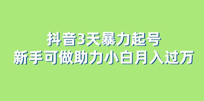 抖音3天暴力起号新手可做助力小白月入过万 抖音3天暴力起号新手可做助力小白月入过万
