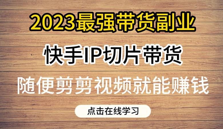 2023最强带货副业快手IP切片带货,门槛低,0粉丝也可以进行,随便剪剪视频就能赚钱(探索2023年快手IP切片带货低门槛、高收益的新机遇) 2023最强带货副业快手IP切片带货,门槛低,0粉丝也可以进行,随便剪剪视频就能赚钱(探索2023年快手IP切片带货低门槛、高收益的新机遇)