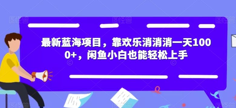 最新蓝海项目，靠欢乐消消消一天1000+，闲鱼小白也能轻松上手【揭秘】(“最新蓝海项目揭秘欢乐消消消一天1000+，闲鱼小白也能轻松上手”)