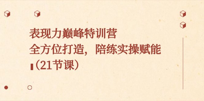 表现力巅峰特训营,全方位打造,陪练实操赋能(21节课) 表现力巅峰特训营,全方位打造,陪练实操赋能(21节课)