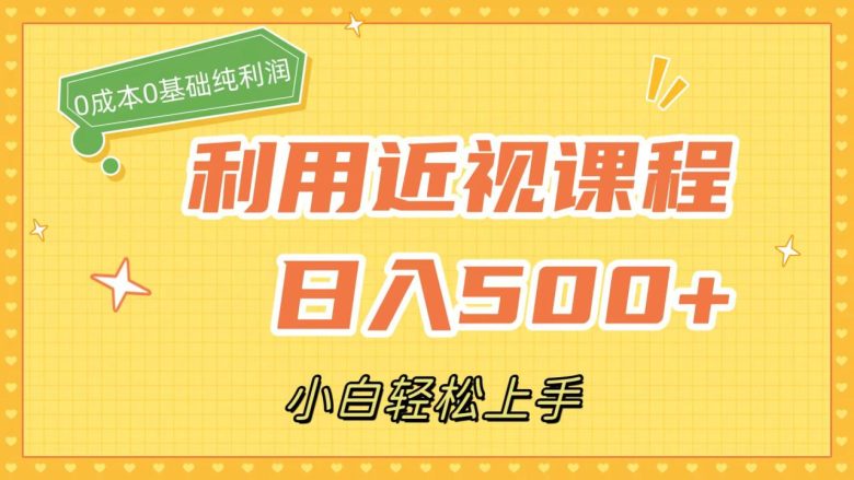 利用近视课程，日入500+，0成本纯利润，小白轻松上手（附资料）(零成本日入500+的近视课程，小白也能轻松上手)