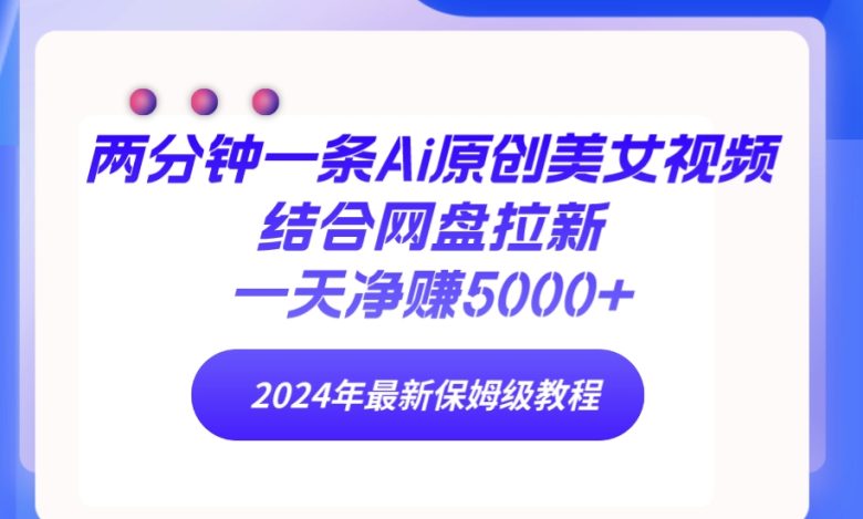 两分钟一条Ai原创美女视频结合网盘拉新,一天净赚5000+ 24年最新保姆级教程 两分钟一条Ai原创美女视频结合网盘拉新,一天净赚5000+ 24年最新保姆级教程