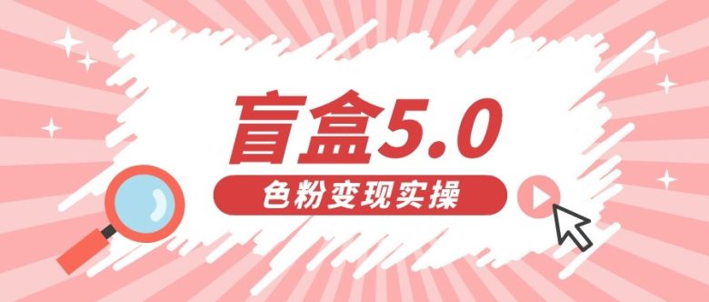盲盒交友变现5.0（色粉变现）日入500+(探索盲盒交友变现5.0如何日入500+)