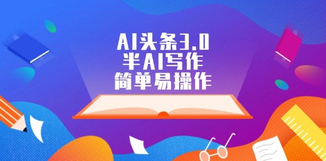 AI头条3.0,半AI写作,简单易操作 AI头条3.0,半AI写作,简单易操作