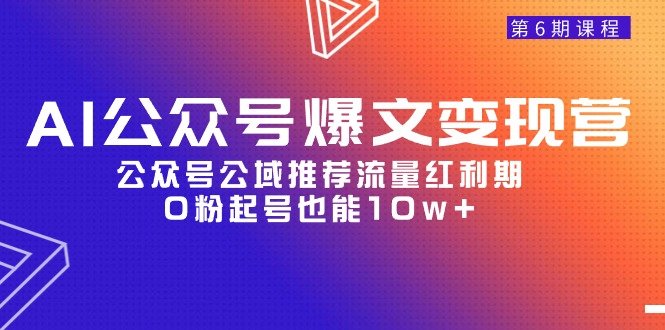 AI公众号爆文-变现营06期,公众号公域推荐流量红利期,0粉起号也能10w+ AI公众号爆文-变现营06期,公众号公域推荐流量红利期,0粉起号也能10w+