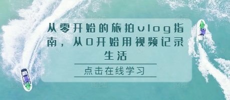 零开始的旅拍vlog指南,从0开始用视频记录生活