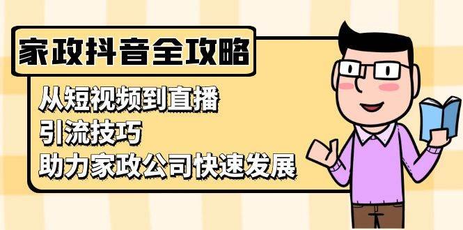 家政抖音运营指南:从短视频到直播,引流技巧,助力家政公司快速发展
