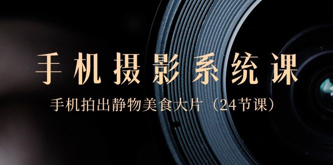 0基础手机摄影系统课,手机拍出静物美食大片(24节课) 0基础手机摄影系统课,手机拍出静物美食大片(24节课)