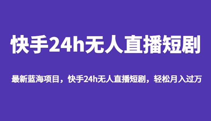 最新蓝海项目，快手24h无人直播短剧，轻松月入过万(探索短剧推广新途径快手24h无人直播短剧)