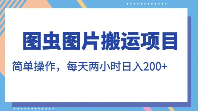 图虫图片搬运项目，简单操作，每天两小时，日入200+【揭秘】(揭秘图虫图片搬运项目简单操作，每日两小时，日入200+)