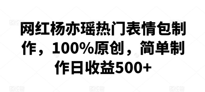 网红杨亦瑶热门表情包制作,100%原创,简单制作日收益500+ 网红杨亦瑶热门表情包制作,100%原创,简单制作日收益500+