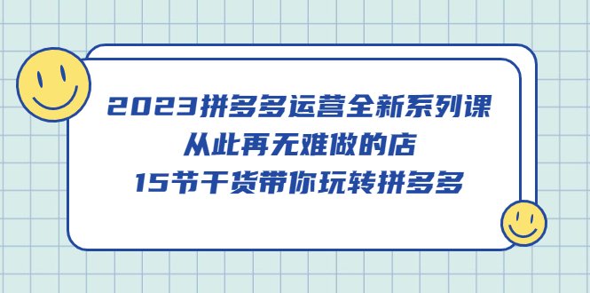 2023拼多多运营全新系列课,从此再无难做的店,15节干货带你玩转拼多多(2023拼多多运营全新系列课程15节干货助您轻松玩转拼多多) 2023拼多多运营全新系列课,从此再无难做的店,15节干货带你玩转拼多多(2023拼多多运营全新系列课程15节干货助您轻松玩转拼多多)