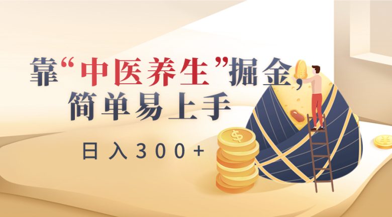 靠“中医养生”掘金,月入过万,简单易上手(附送7000份中医养生资料) 靠“中医养生”掘金,月入过万,简单易上手(附送7000份中医养生资料)