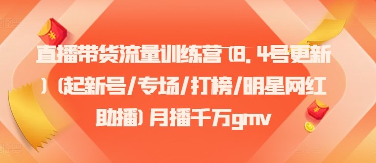 直播带货流量训练营(8.4号更新)(起新号/专场/打榜/明星网红助播)月播千万gmv 直播带货流量训练营(8.4号更新)(起新号/专场/打榜/明星网红助播)月播千万gmv