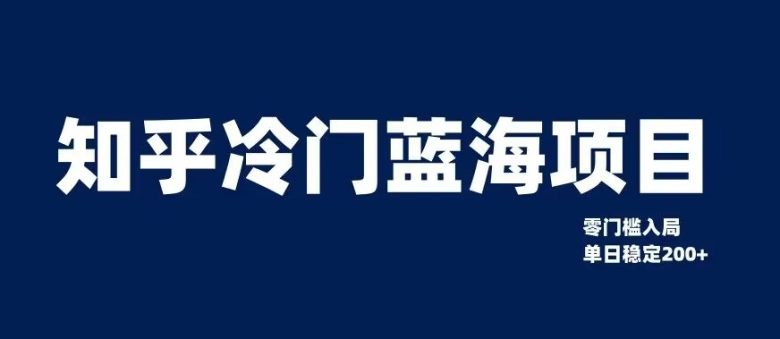 知乎冷门蓝海项目，零门槛教你如何单日变现200+【揭秘】(揭秘知乎冷门蓝海项目零门槛单日变现200+的实操指南)