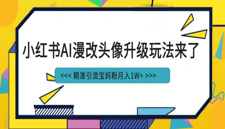 小红书最新AI漫改头像项目,精准引流宝妈粉,月入1w+(小红书AI漫改头像项目低成本制作,月入1w+)