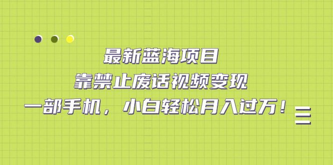 最新蓝海项目,靠禁止废话视频变现,一部手机,小白轻松月入过万!(探索“禁止废话”视频系列一部手机,小白也能轻松月入过万!) 最新蓝海项目,靠禁止废话视频变现,一部手机,小白轻松月入过万!(探索“禁止废话”视频系列一部手机,小白也能轻松月入过万!)
