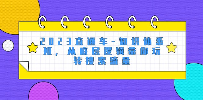 2023直通车-知识体系班,从底层逻辑带你玩转搜索流量(18节课)(深度解析直通车运营从基础到高级,全方位掌握搜索流量策略) 2023直通车-知识体系班,从底层逻辑带你玩转搜索流量(18节课)(深度解析直通车运营从基础到高级,全方位掌握搜索流量策略)