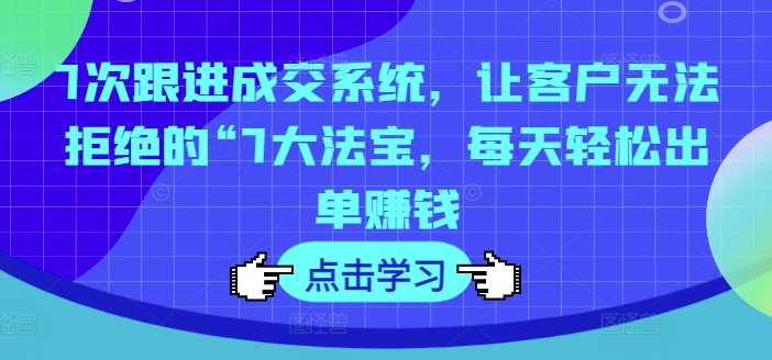 7次跟进成交系统,让客户无法拒绝的“7大法宝,每天轻松出单赚钱 7次跟进成交系统,让客户无法拒绝的“7大法宝,每天轻松出单赚钱