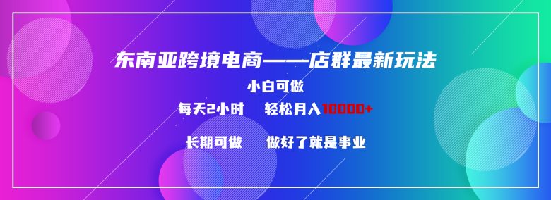 东南亚跨境电商店群新玩法2—小白每天两小时 轻松10000+ 东南亚跨境电商店群新玩法2—小白每天两小时 轻松10000+