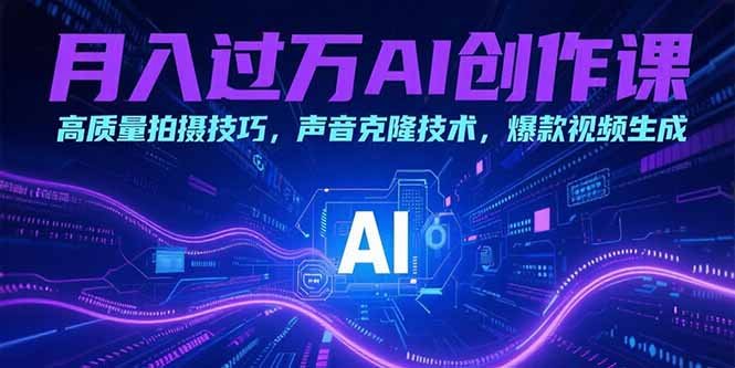 月入过万AI创作课：高质量拍摄技巧，声音克隆技术，爆款视频生成