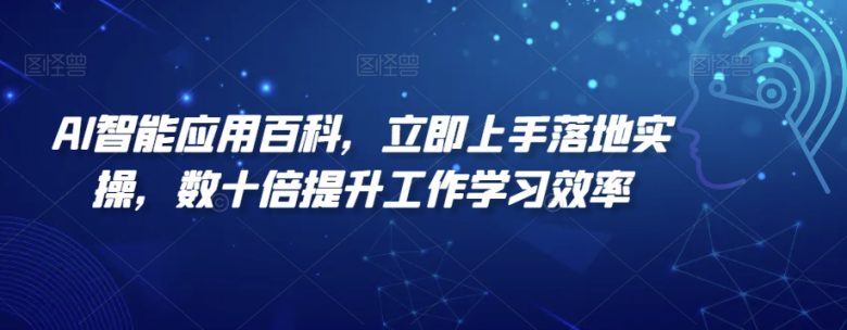 AI智能应用百科,立即上手落地实操,数十倍提升工作学习效率 AI智能应用百科,立即上手落地实操,数十倍提升工作学习效率