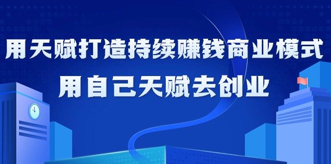 如何利用天赋打造持续赚钱商业模式,用自己天赋去创业(21节课无水印) 如何利用天赋打造持续赚钱商业模式,用自己天赋去创业(21节课无水印)