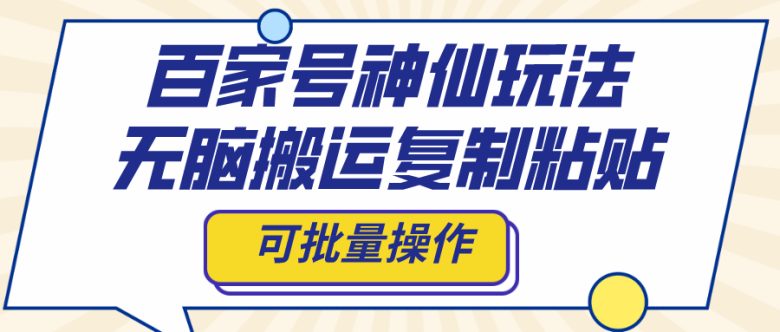 百家号神仙玩法，无脑搬运复制粘贴，可批量操作(百家号赚钱秘诀AI助力批量操作，快速涨粉)