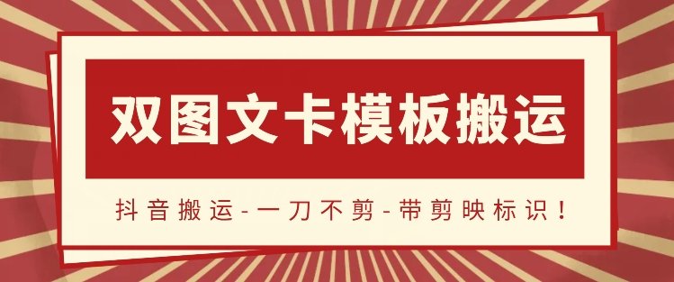抖音搬运，双图文+卡模板搬运，一刀不剪，流量嘎嘎香