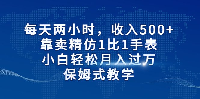 每天两小时,收入500+,靠卖精仿1比1手表,小白轻松月入过万!保姆式教学(“精仿手表销售小白也能轻松月入过万的保姆式教学”) 每天两小时,收入500+,靠卖精仿1比1手表,小白轻松月入过万!保姆式教学(“精仿手表销售小白也能轻松月入过万的保姆式教学”)