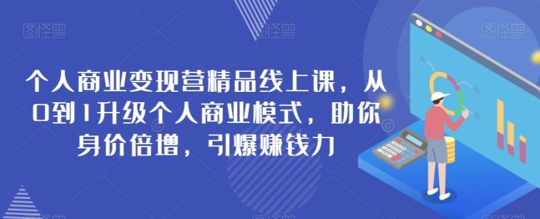 个人商业变现营精品线上课，从0到1升级个人商业模式，助你身价倍增，引爆赚钱力(从0到1升级个人商业模式，助你身价倍增，引爆赚钱力)