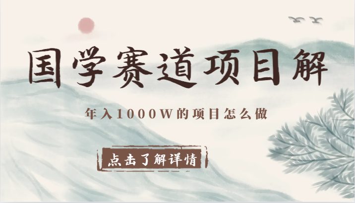 国学赛道项目拆解,全是干货,年入1000W的项目应该怎么做,思维提升 国学赛道项目拆解,全是干货,年入1000W的项目应该怎么做,思维提升