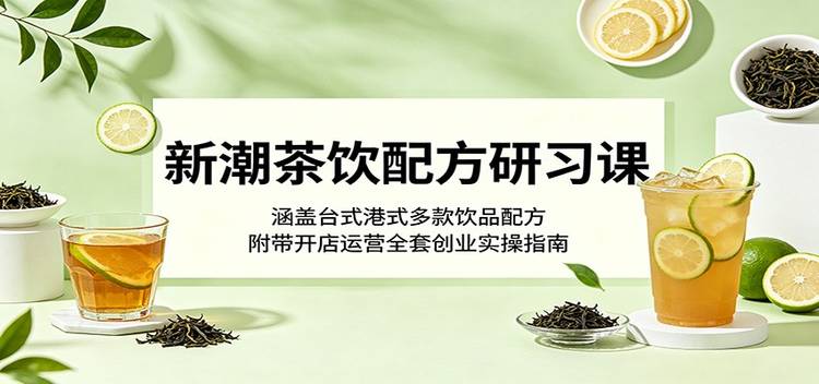新潮茶饮配方研习课：涵盖台式港式多款饮品配方，附带开店运营全套创业实操指南