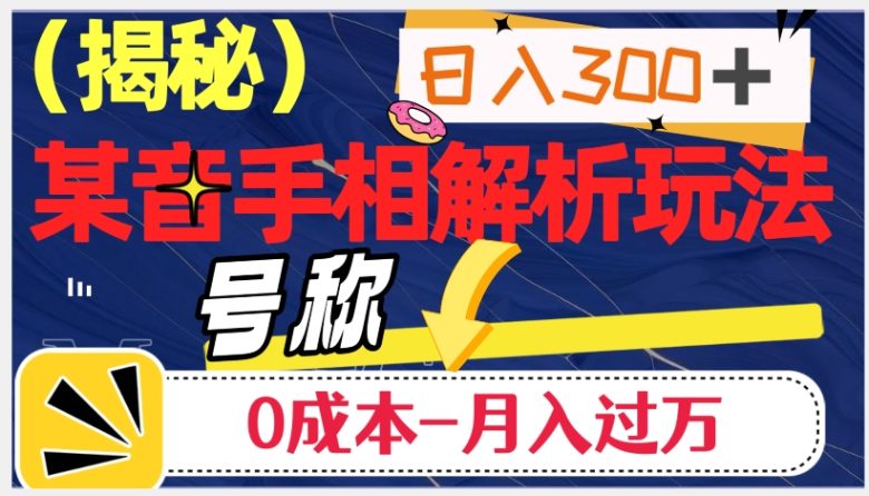 日入300+的，抖音手相解析玩法，号称0成本月入过万（揭秘）(揭秘抖音手相解析赚钱法日入300+，0成本月入过万)