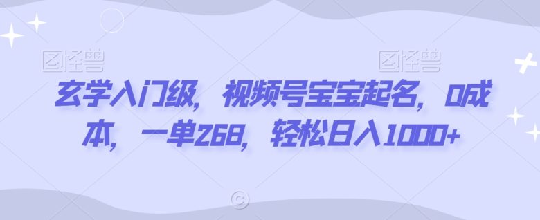 玄学入门级,视频号宝宝起名,0成本,一单268,轻松日入1000+ 玄学入门级,视频号宝宝起名,0成本,一单268,轻松日入1000+