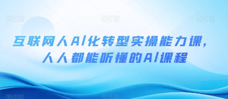 互联网人Al化转型实操能力课,人人都能听懂的Al课程(互联网人Al化转型实操能力课抓住AI时代新机遇,提升个人职业竞争力) 互联网人Al化转型实操能力课,人人都能听懂的Al课程(互联网人Al化转型实操能力课抓住AI时代新机遇,提升个人职业竞争力)