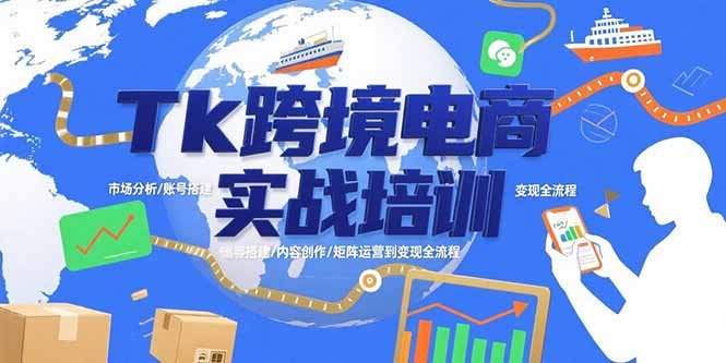 Tk跨境电商实战培训:市场分析/账号搭建/内容创作/矩阵运营到变现全流程