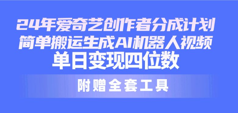 24最新爱奇艺创作者分成计划,简单搬运生成AI机器人视频,单日变现四位数 24最新爱奇艺创作者分成计划,简单搬运生成AI机器人视频,单日变现四位数
