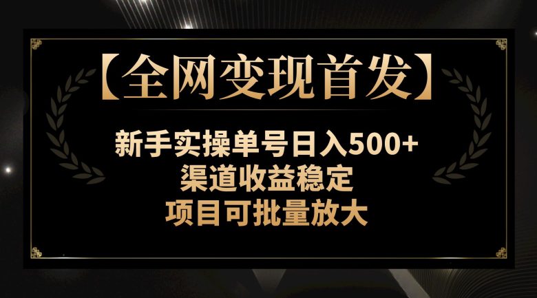 【全网变现首发】新手实操单号日入500+，渠道收益稳定，项目可批量放大(【全网变现首发】新手实操单号日入500+，渠道收益稳定，项目可批量放大)