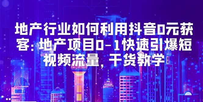 地产行业如何利用抖音0元获客:地产项目0-1快速引爆短视频流量,干货教学(地产行业抖音营销全攻略从0到1快速引爆短视频流量) 地产行业如何利用抖音0元获客:地产项目0-1快速引爆短视频流量,干货教学(地产行业抖音营销全攻略从0到1快速引爆短视频流量)