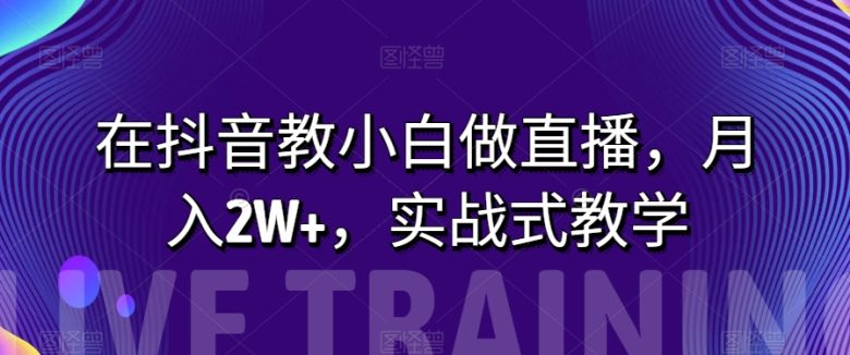 在抖音教小白做直播,月入2W+,实战式教学【揭秘】(揭秘抖音直播教学如何帮助小白月入2W+) 在抖音教小白做直播,月入2W+,实战式教学【揭秘】(揭秘抖音直播教学如何帮助小白月入2W+)