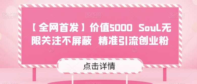 【全网首发】价值5000 Soul无限关注不屏蔽​精准引流创业粉(【全网首发】价值5000 Soul无限关注不屏蔽精准引流创业粉高效引流的新选择)