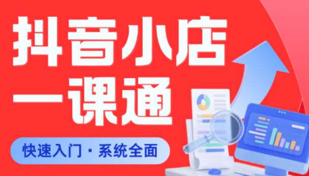 从0到1学会抖音小店系统课程,全程从0到1手把手教学,帮你避开90%新手误区