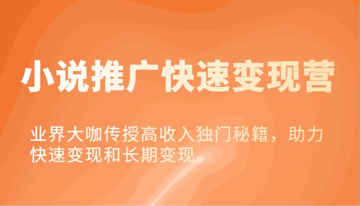 小说推广快速变现营-业界大咖传授高收入独门秘籍,助力快速变现和长期变现。 小说推广快速变现营-业界大咖传授高收入独门秘籍,助力快速变现和长期变现。
